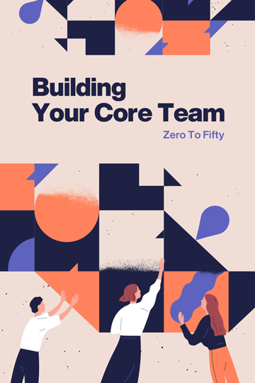 Building Your Core Team: Zero To Fifty Building Your Core Team: Zero To Fifty