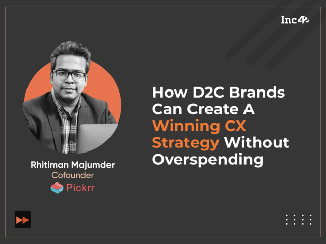 Pickrr’s Rhitiman Majumder On How D2C Brands Can Create A Winning CX Strategy Without Overspending